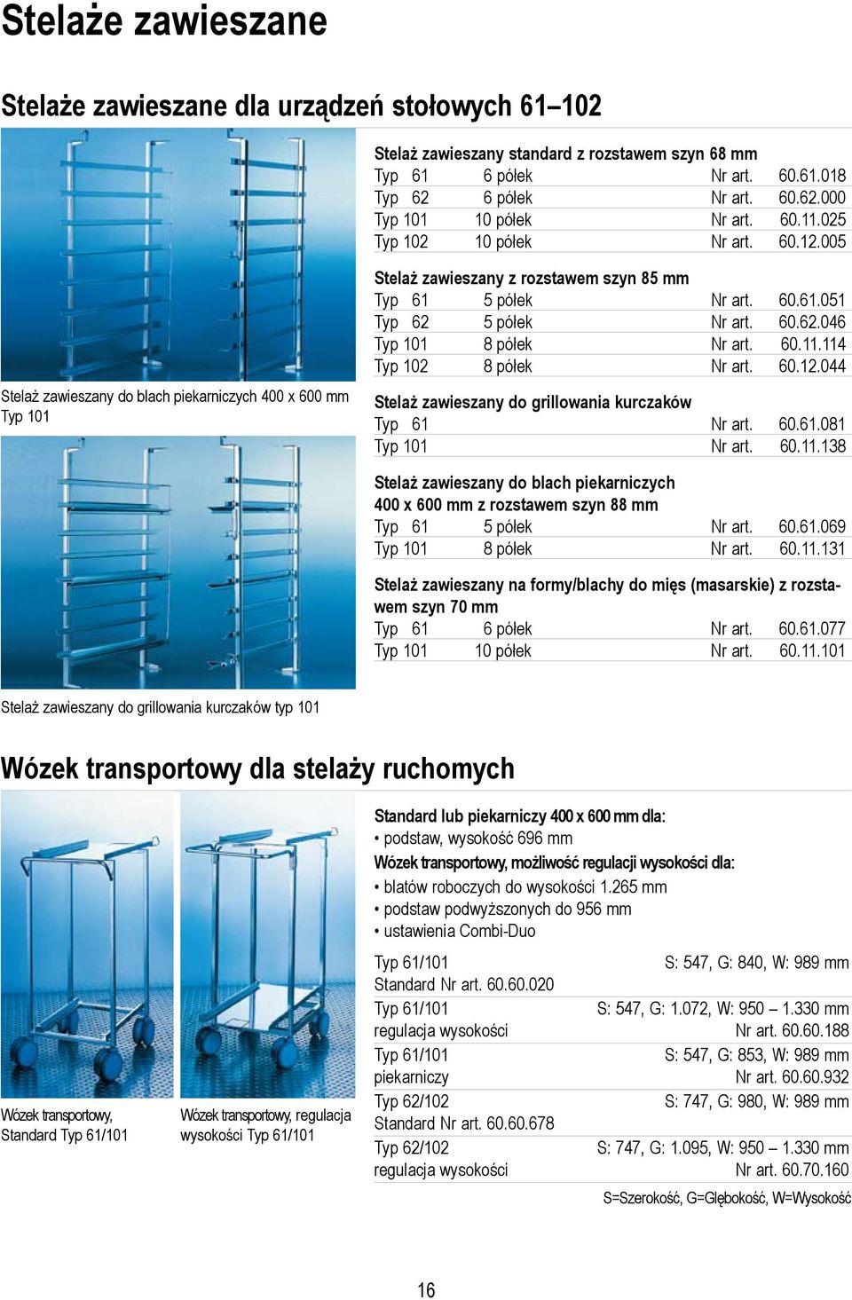 60.62.046 Typ 101 8 półek Nr art. 60.11.114 Typ 102 8 półek Nr art. 60.12.044 Stelaż zawieszany do grillowania kurczaków Typ 61 Nr art. 60.61.081 Typ 101 Nr art. 60.11.138 Stelaż zawieszany do blach piekarniczych 400 x 600 mm z rozstawem szyn 88 mm Typ 61 5 półek Nr art.