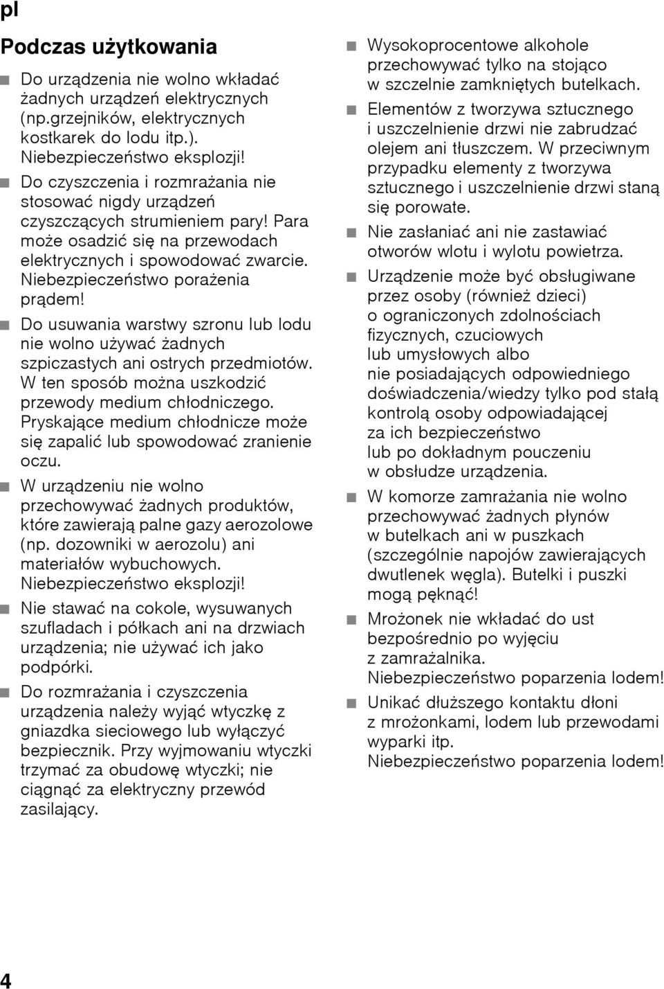 Do usuwania warstwy szronu lub lodu nie wolno używać żadnych szpiczastych ani ostrych przedmiotów. W ten sposób można uszkodzić przewody medium chłodniczego.