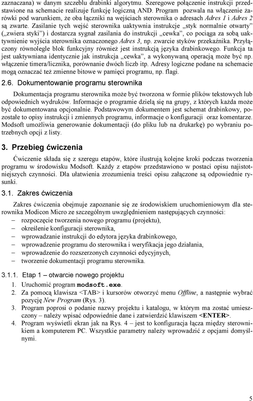 Zasilanie tych wejść sterownika uaktywnia instrukcje styk normalnie otwarty ( zwiera styki ) i dostarcza sygnał zasilania do instrukcji cewka, co pociąga za sobą uaktywnienie wyjścia sterownika