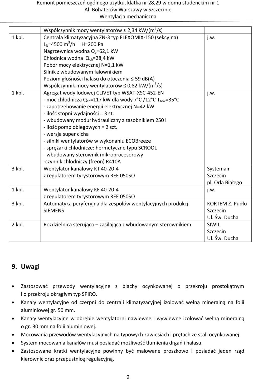 falownikiem Poziom głośności hałasu do otoczenia 59 db(a) Współczynnik mocy wentylatorów 0,82 kw/(m 3 /s) 1 kpl.