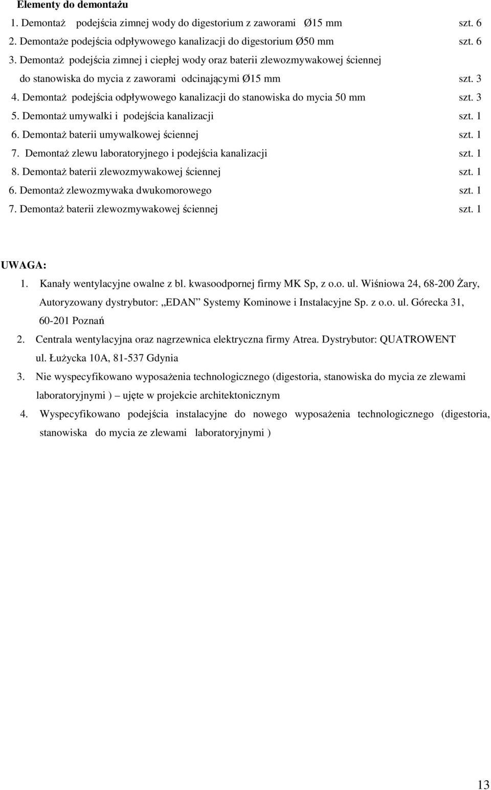 Demontaż podejścia odpływowego kanalizacji do stanowiska do mycia 50 mm szt. 3 5. Demontaż umywalki i podejścia kanalizacji szt. 1 6. Demontaż baterii umywalkowej ściennej szt. 1 7.