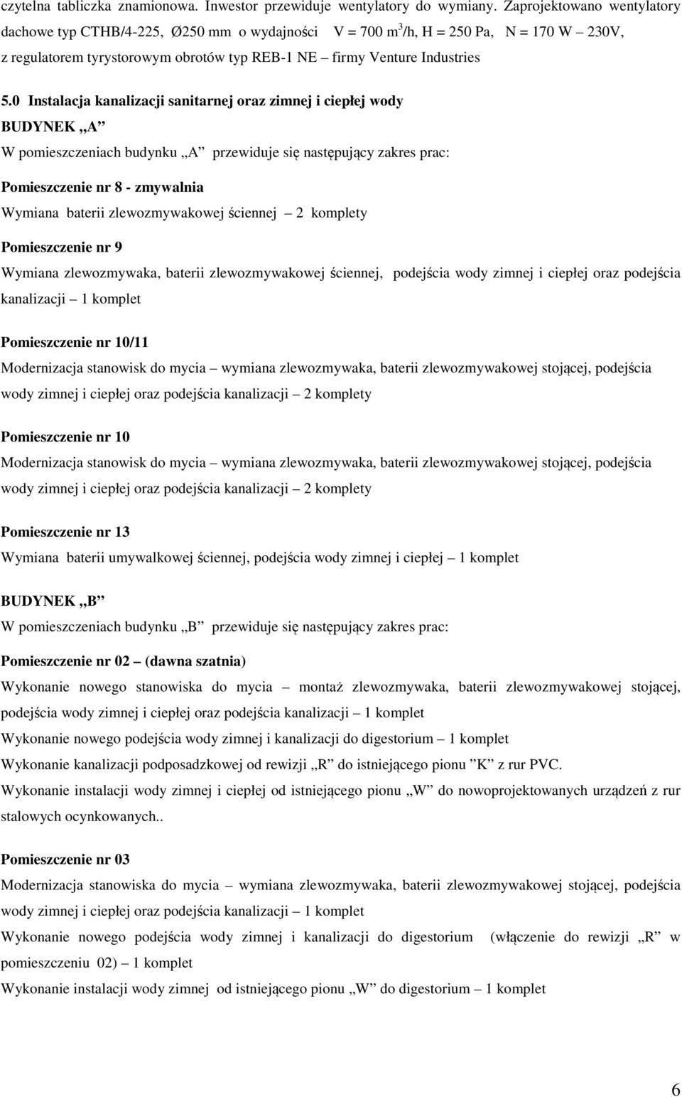 0 Instalacja kanalizacji sanitarnej oraz zimnej i ciepłej wody BUDYNEK A W pomieszczeniach budynku A przewiduje się następujący zakres prac: Pomieszczenie nr 8 - zmywalnia Wymiana baterii