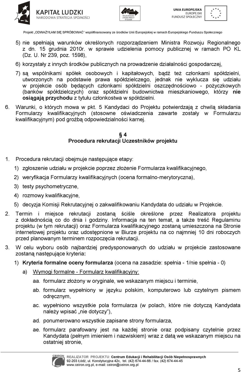 prawa spółdzielczego, jednak nie wyklucza się udziału w projekcie osób będących członkami spółdzielni oszczędnościowo - pożyczkowych (banków spółdzielczych) oraz spółdzielni budownictwa