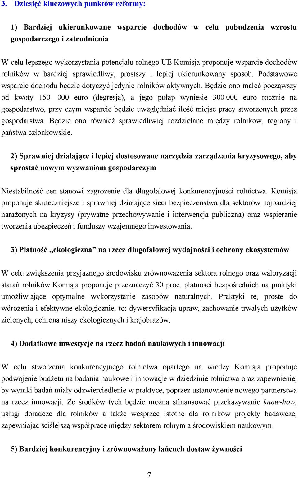 Będzie ono maleć począwszy od kwoty 150 000 euro (degresja), a jego pułap wyniesie 300 000 euro rocznie na gospodarstwo, przy czym wsparcie będzie uwzględniać ilość miejsc pracy stworzonych przez