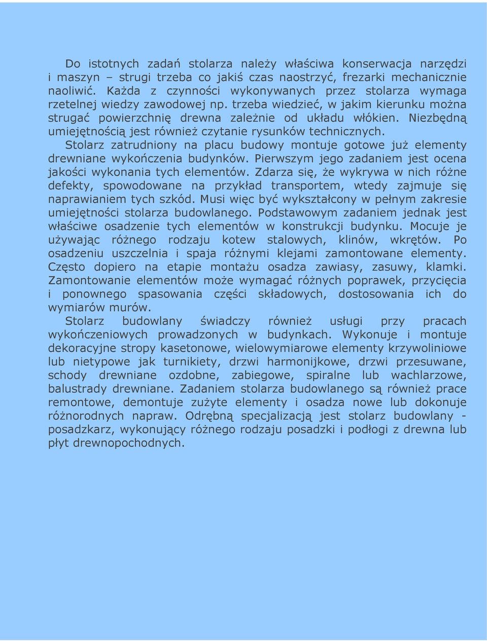 Niezbędną umiejętnością jest równieŝ czytanie rysunków technicznych. Stolarz zatrudniony na placu budowy montuje gotowe juŝ elementy drewniane wykończenia budynków.