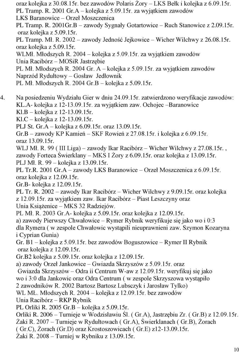 2004 kolejka z 5.09.15r. za wyjątkiem zawodów Unia Racibórz MOSiR Jastrzębie PL Mł. Młodszych R. 2004 Gr. A kolejka z 5.09.15r. za wyjątkiem zawodów Naprzód Rydułtowy Gosław Jedłownik PL Mł.