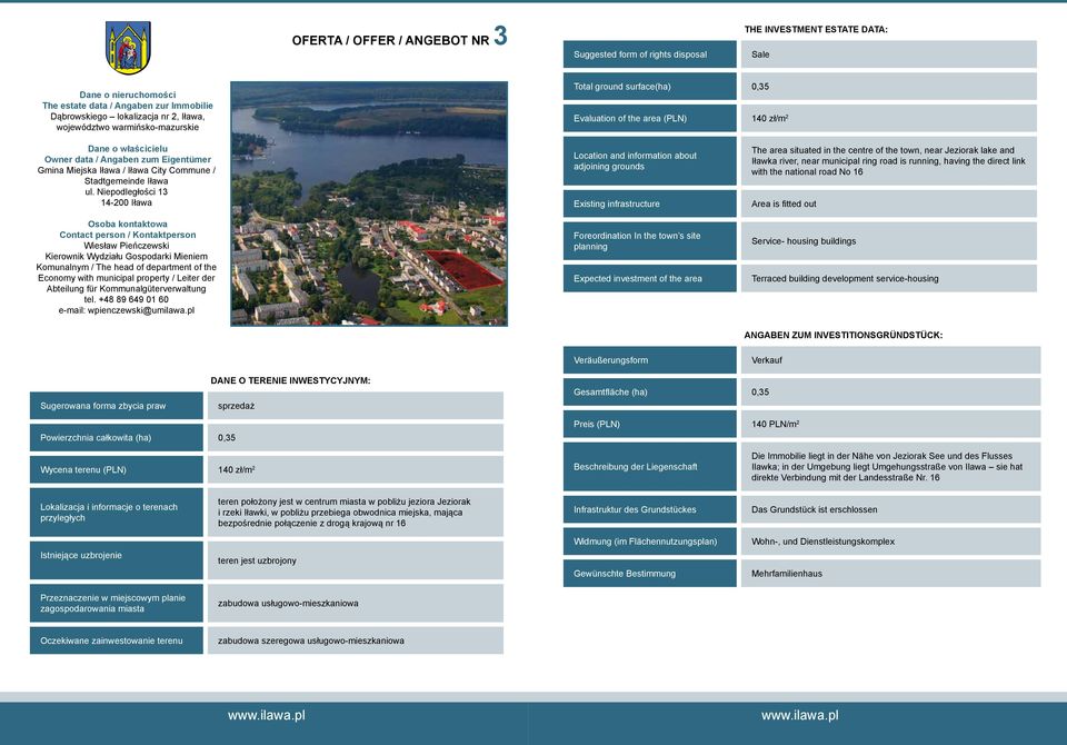 Service- housing buildings Terraced building development service-housing Gesamtfläche (ha) 0,35 Powierzchnia całkowita (ha) 0,35 Preis (PLN) 140 PLN/m 2 Wycena terenu (PLN) 140 zł/m 2 Die Immobilie