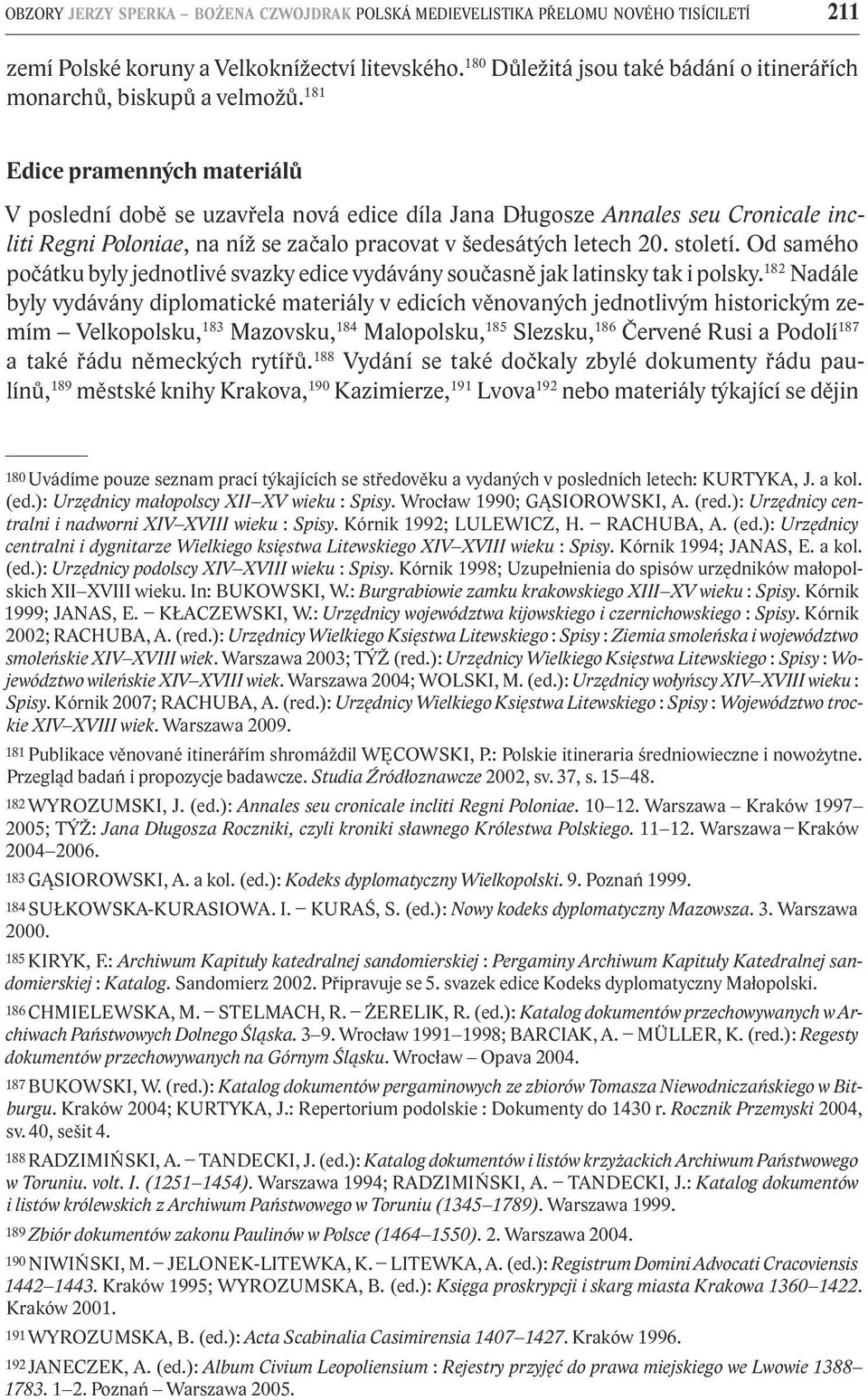 181 Edice pramenných materiálů V poslední době se uzavřela nová edice díla Jana Długosze Annales seu Cronicale incliti Regni Poloniae, na níž se začalo pracovat v šedesátých letech 20. století.