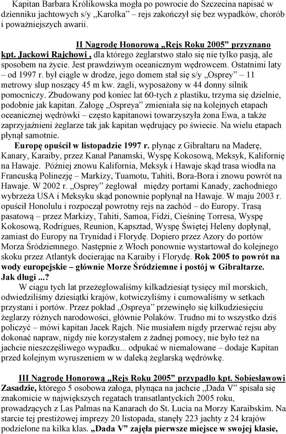 Ostatnimi laty od 1997 r. był ciągle w drodze, jego domem stał się s/y Osprey 11 metrowy slup noszący 45 m kw. żagli, wyposażony w 44 donny silnik pomocniczy.