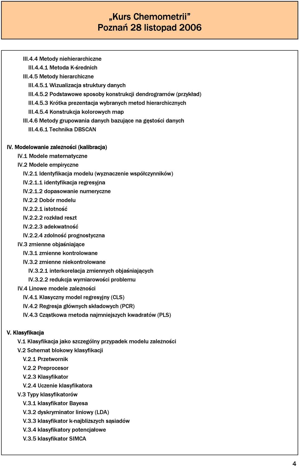 2 Modele empiryczne IV.2.1 Identyfikacja modelu (wyznaczenie współczynników) IV.2.1.1 identyfikacja regresyjna IV.2.1.2 dopasowanie numeryczne IV.2.2 Dobór modelu IV.2.2.1 istotność IV.2.2.2 rozkład reszt IV.