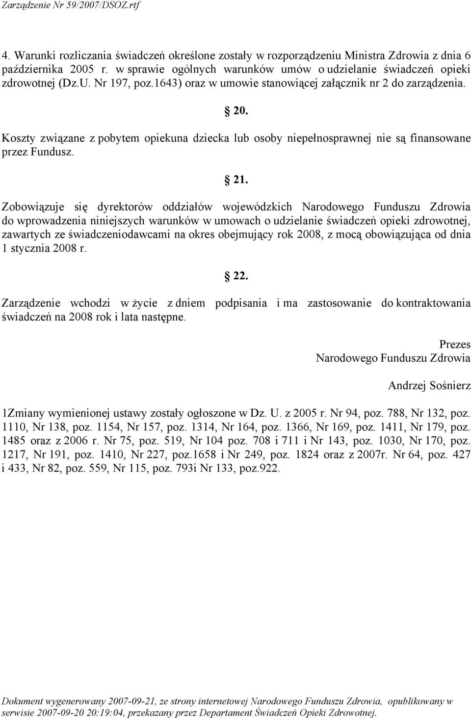 Zobowiązuje się dyrektorów oddziałów wojewódzkich Narodowego Funduszu Zdrowia do wprowadzenia niniejszych warunków w umowach o udzielanie świadczeń opieki zdrowotnej, zawartych ze świadczeniodawcami