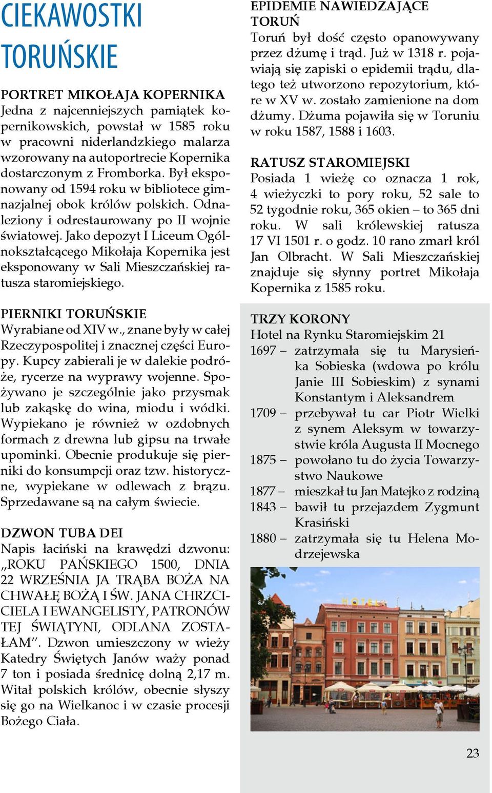 Jako depozyt I Liceum Ogólnokształcącego Mikołaja Kopernika jest eksponowany w Sali Mieszczańskiej ratusza staromiejskiego. PIERNIKI TORUŃSKIE Wyrabiane od XIV w.