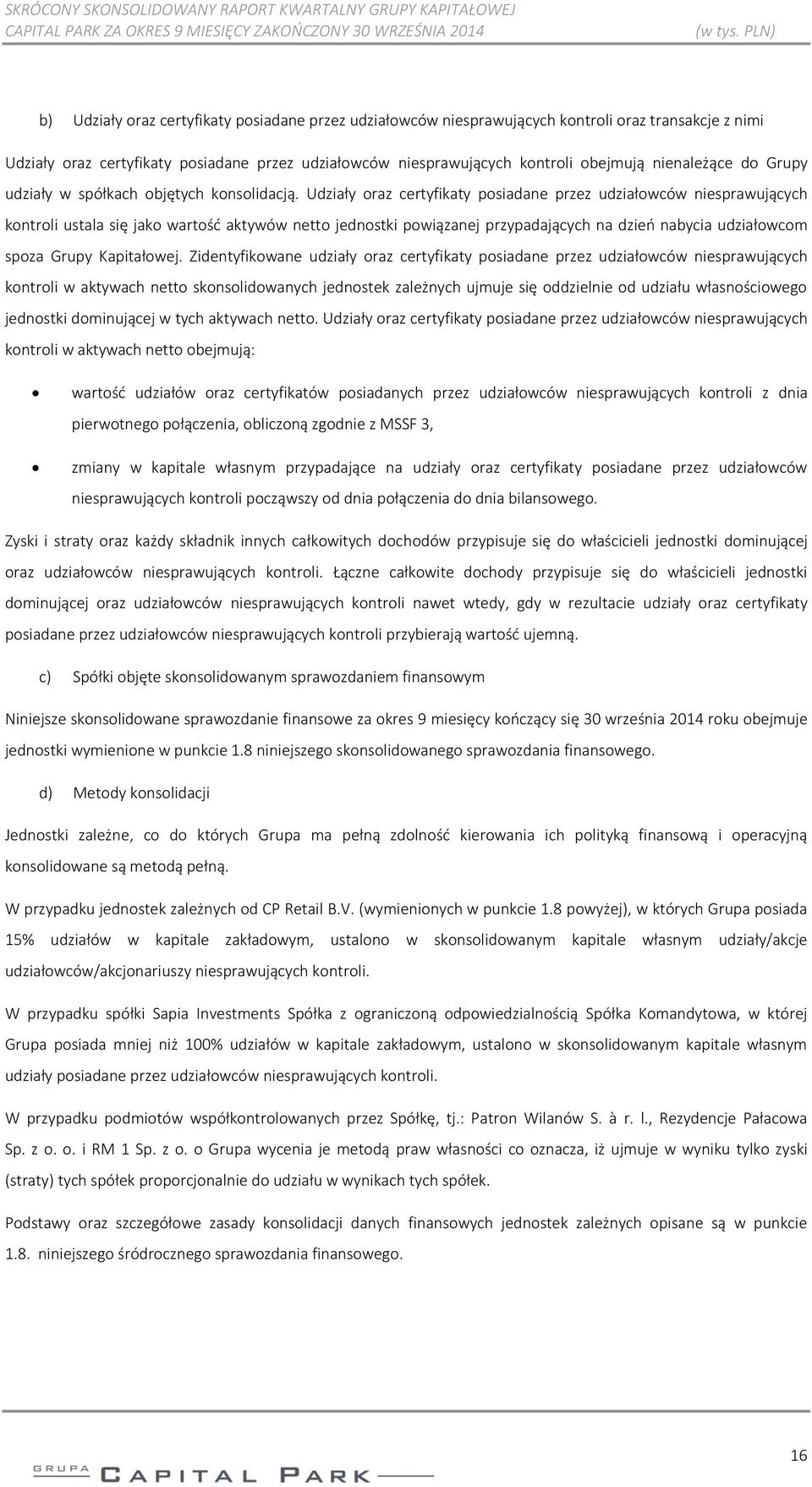 Udziały oraz certyfikaty posiadane przez udziałowców niesprawujących kontroli ustala się jako wartość aktywów netto jednostki powiązanej przypadających na dzień nabycia udziałowcom spoza Grupy