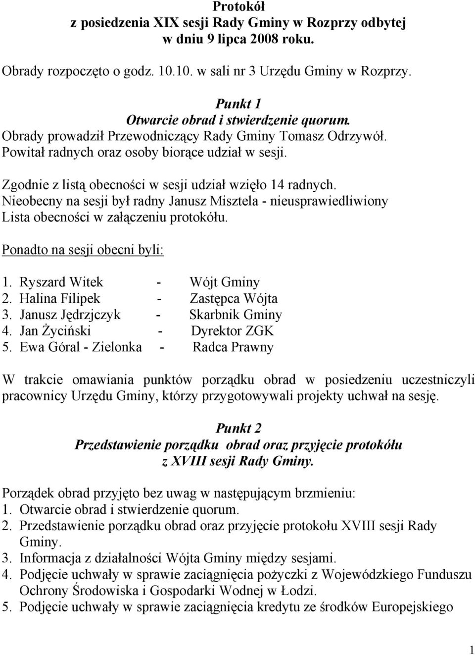 Zgodnie z listą obecności w sesji udział wzięło 14 radnych. Nieobecny na sesji był radny Janusz Misztela - nieusprawiedliwiony Lista obecności w załączeniu protokółu. Ponadto na sesji obecni byli: 1.