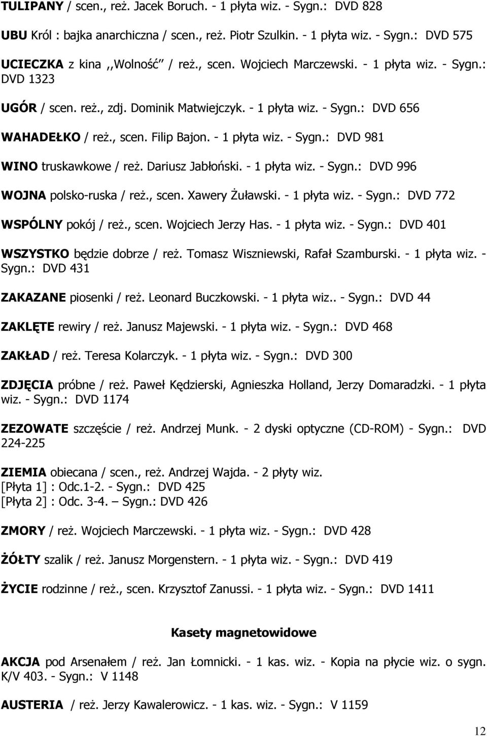 Dariusz Jabłoński. - 1 płyta wiz. - Sygn.: DVD 996 WOJNA polsko-ruska / reż., scen. Xawery Żuławski. - 1 płyta wiz. - Sygn.: DVD 772 WSPÓLNY pokój / reż., scen. Wojciech Jerzy Has. - 1 płyta wiz. - Sygn.: DVD 401 WSZYSTKO będzie dobrze / reż.