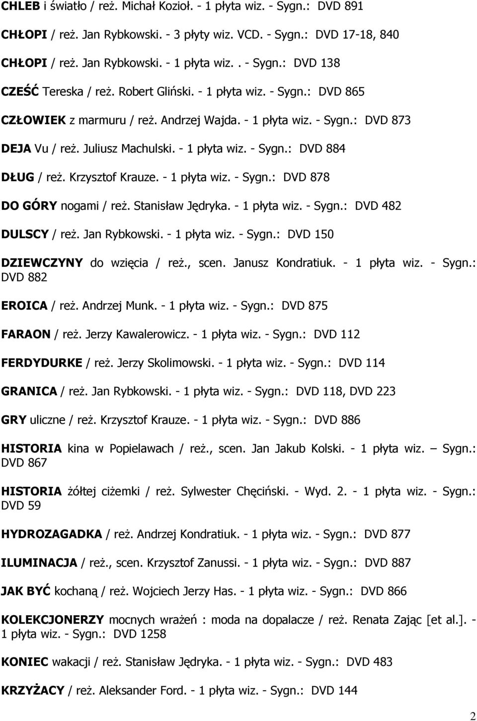Krzysztof Krauze. - 1 płyta wiz. - Sygn.: DVD 878 DO GÓRY nogami / reż. Stanisław Jędryka. - 1 płyta wiz. - Sygn.: DVD 482 DULSCY / reż. Jan Rybkowski. - 1 płyta wiz. - Sygn.: DVD 150 DZIEWCZYNY do wzięcia / reż.