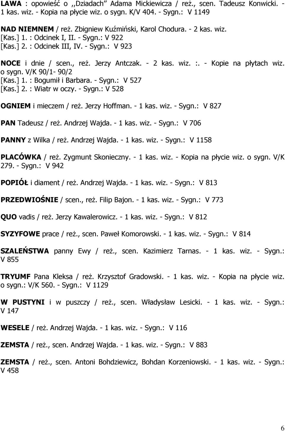 o sygn. V/K 90/1-90/2 [Kas.] 1. : Bogumił i Barbara. - Sygn.: V 527 [Kas.] 2. : Wiatr w oczy. - Sygn.: V 528 OGNIEM i mieczem / reż. Jerzy Hoffman. - 1 kas. wiz. - Sygn.: V 827 PAN Tadeusz / reż.