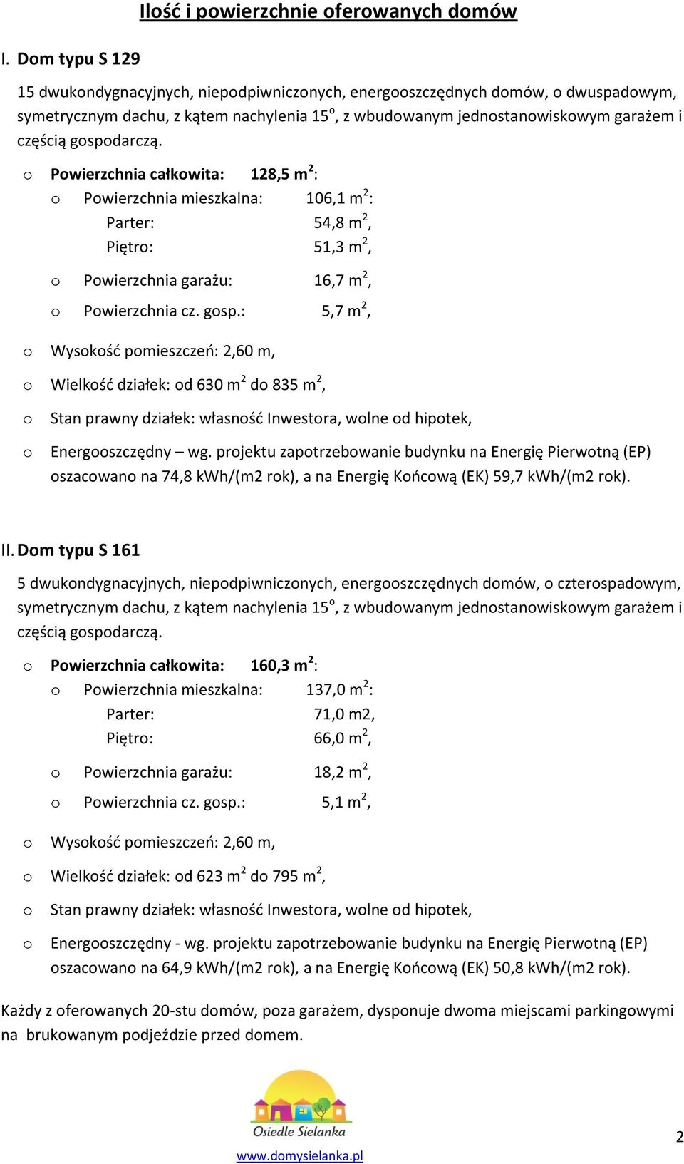 o Powierzchnia całkowita: 128,5 m 2 : o Powierzchnia mieszkalna: 106,1 m 2 : Parter: 54,8 m 2, Piętro: 51,3 m 2, o Powierzchnia garażu: 16,7 m 2, o Powierzchnia cz. gosp.