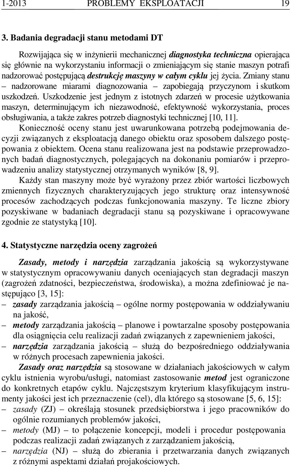 nadzorować postępującą destrukcję maszyny w całym cyklu jej życia. Zmiany stanu nadzorowane miarami diagnozowania zapobiegają przyczynom i skutkom uszkodzeń.