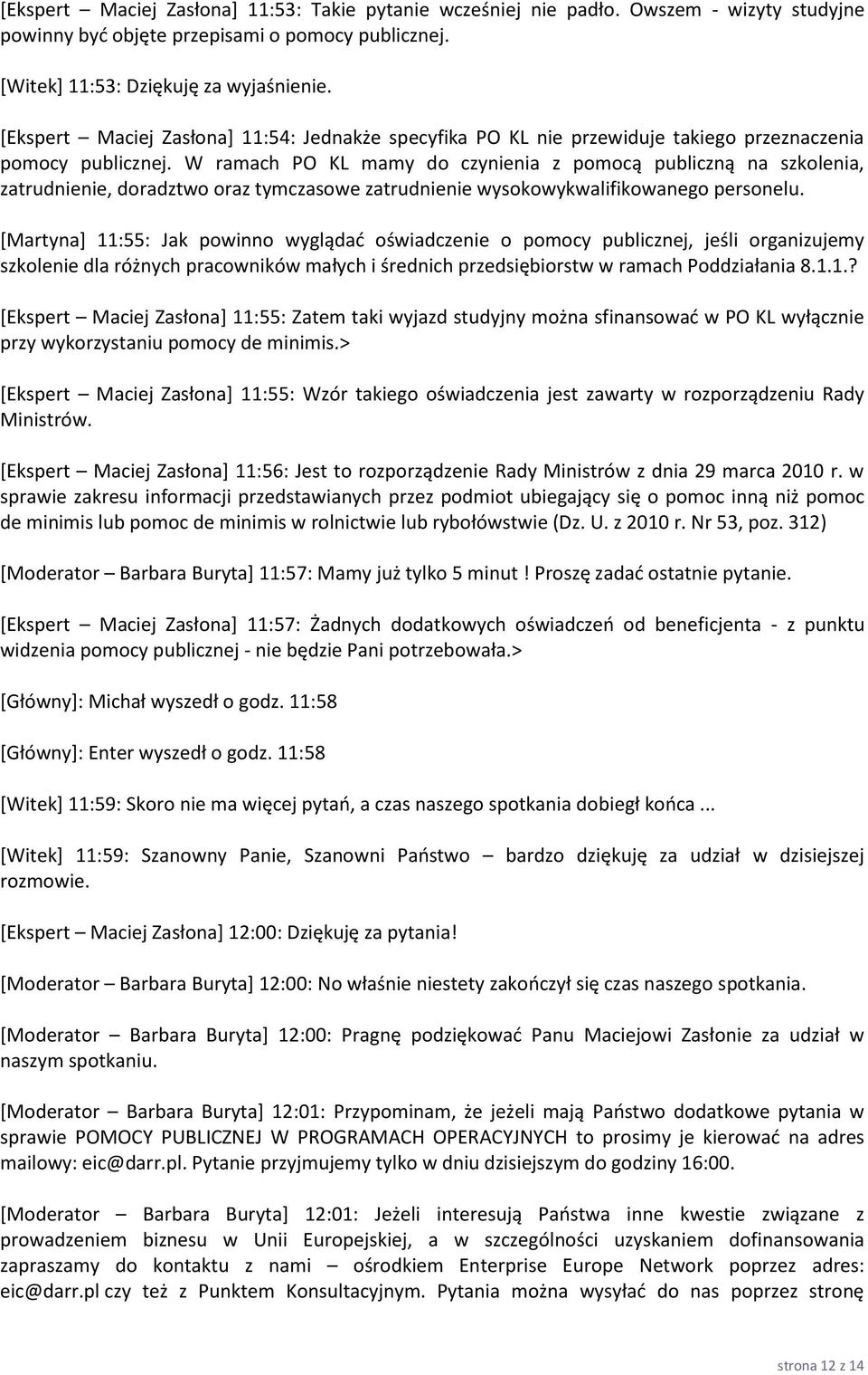 W ramach PO KL mamy do czynienia z pomocą publiczną na szkolenia, zatrudnienie, doradztwo oraz tymczasowe zatrudnienie wysokowykwalifikowanego personelu.