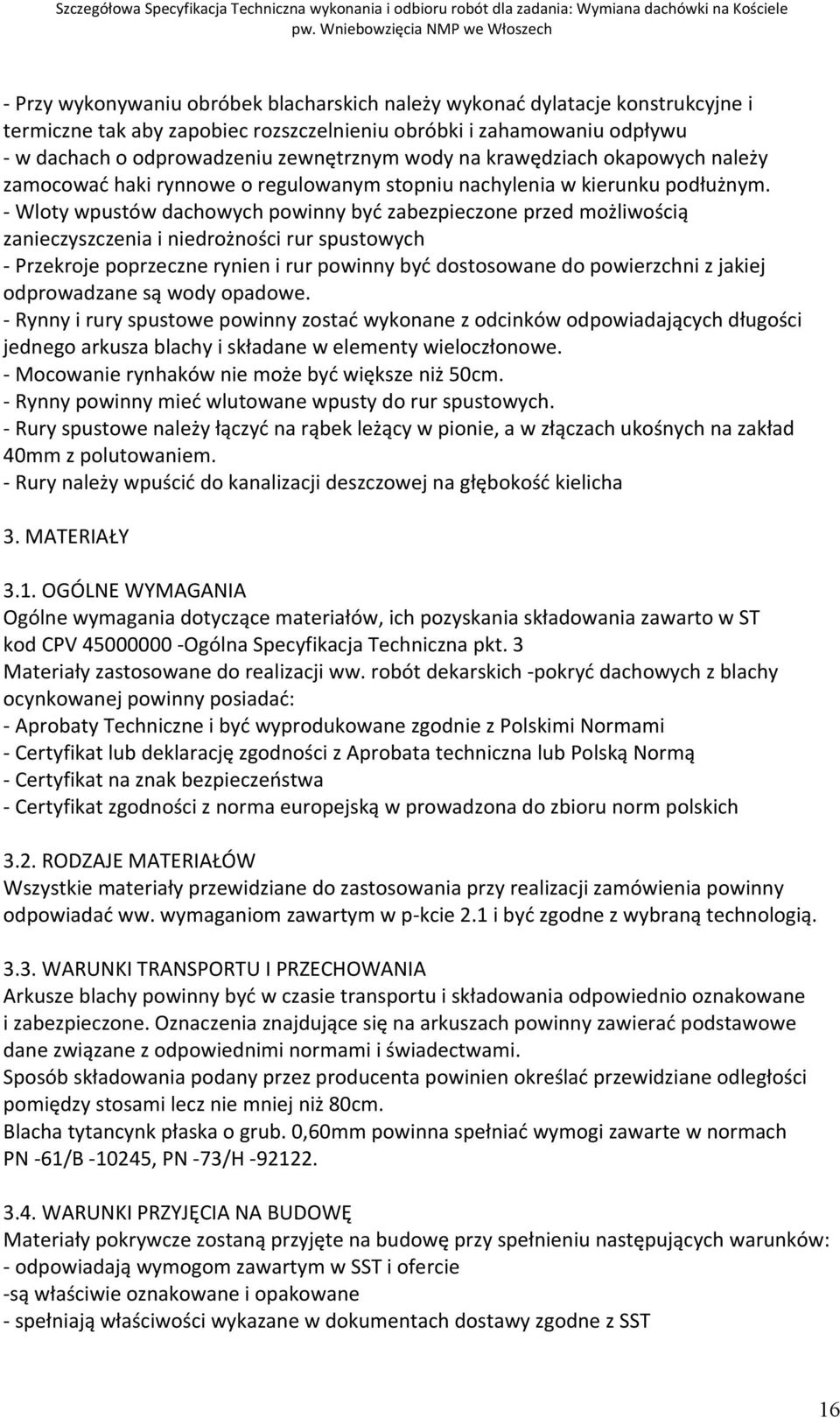 - Wloty wpustów dachowych powinny być zabezpieczone przed możliwością zanieczyszczenia i niedrożności rur spustowych - Przekroje poprzeczne rynien i rur powinny być dostosowane do powierzchni z