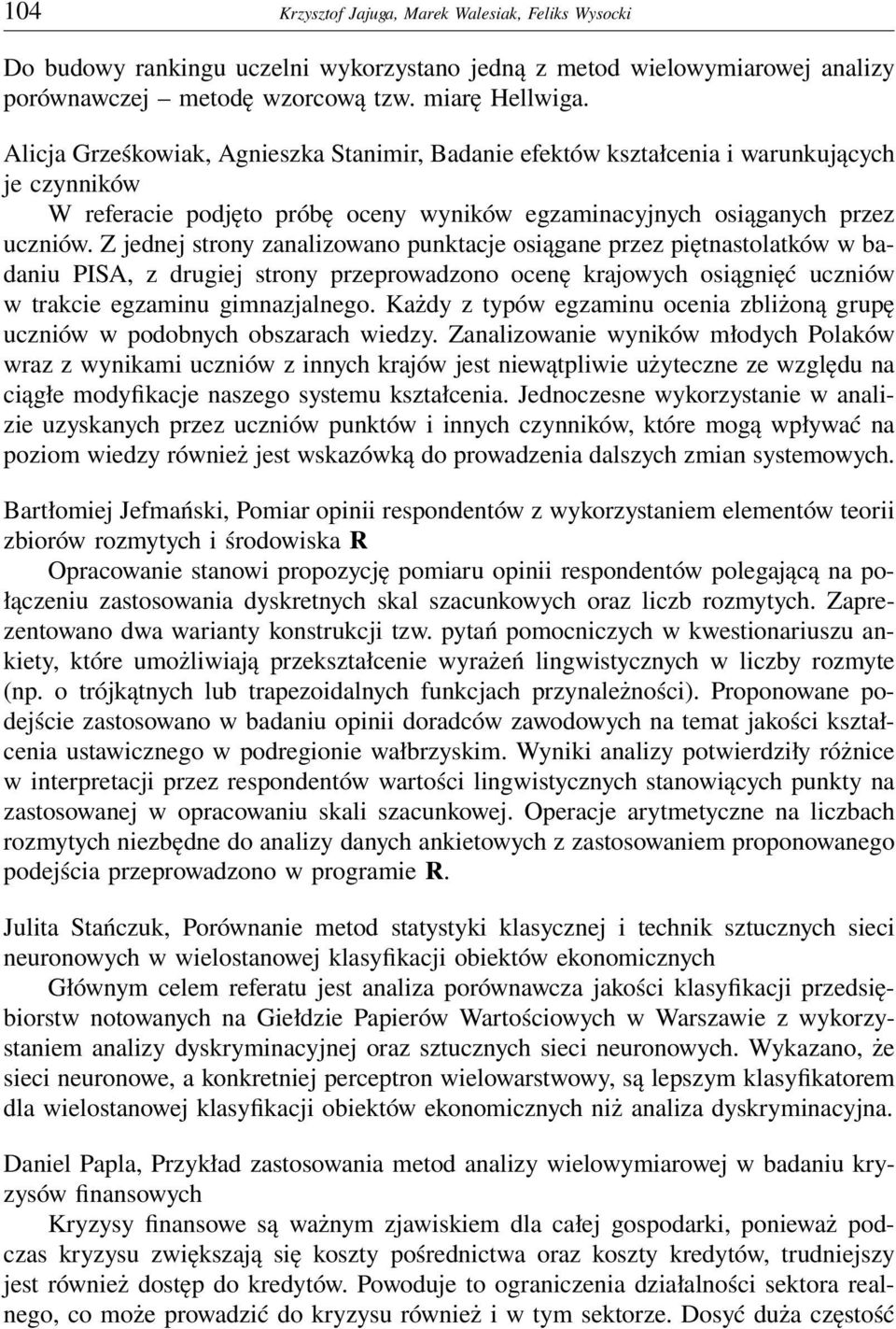 Z jednej strony zanalizowano punktacje osiągane przez piętnastolatków w badaniu PISA, z drugiej strony przeprowadzono ocenę krajowych osiągnięć uczniów w trakcie egzaminu gimnazjalnego.