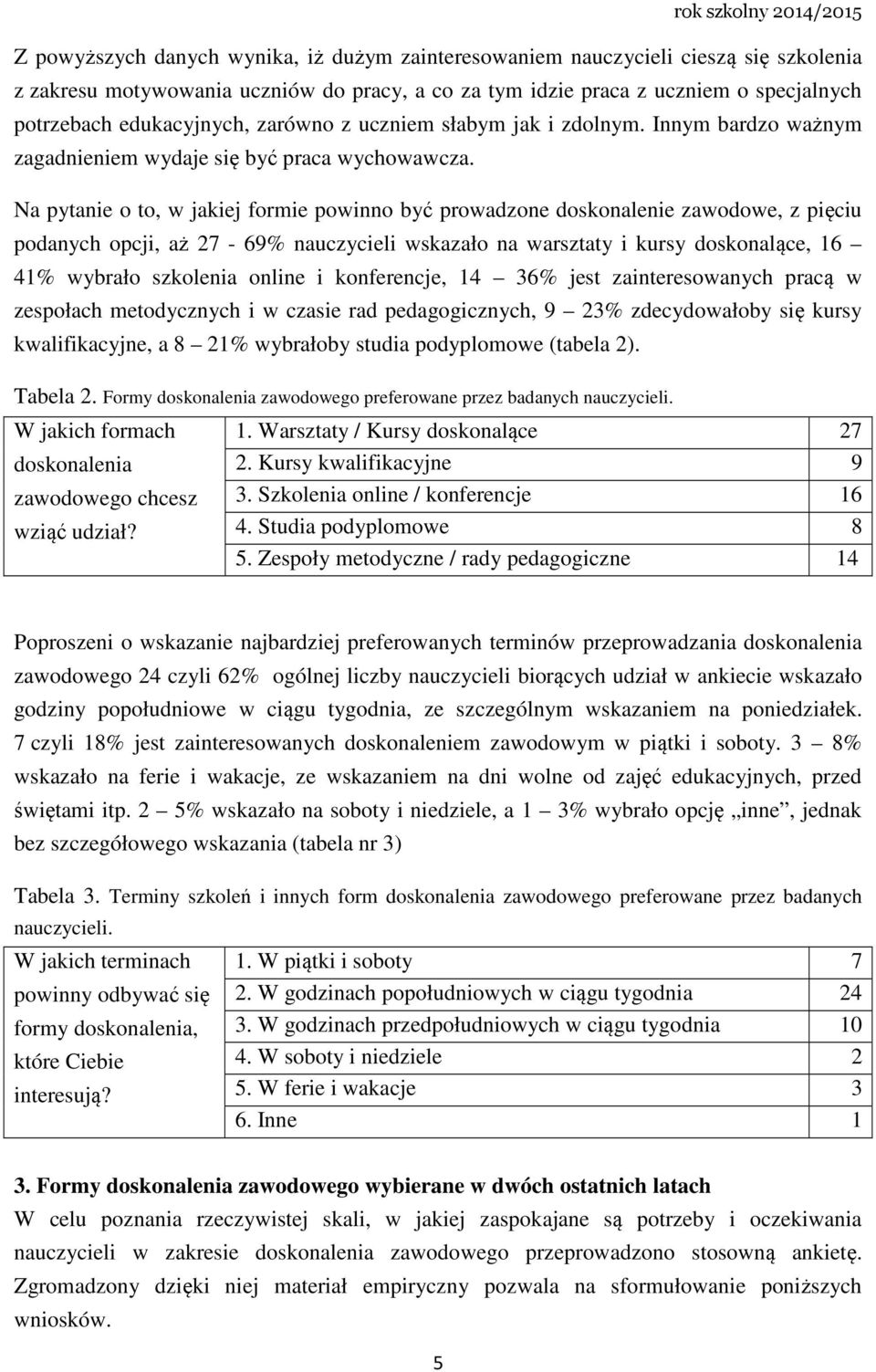 Na pytanie o to, w jakiej formie powinno być prowadzone doskonalenie zawodowe, z pięciu podanych opcji, aż 27-69% nauczycieli wskazało na warsztaty i kursy doskonalące, 16 41% wybrało szkolenia