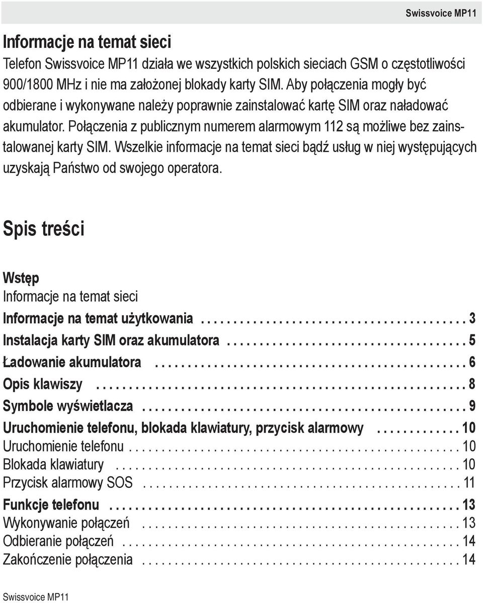 Połączenia z publicznym numerem alarmowym 112 są możliwe bez zainstalowanej karty SIM. Wszelkie informacje na temat sieci bądź usług w niej występujących uzyskają Państwo od swojego operatora.