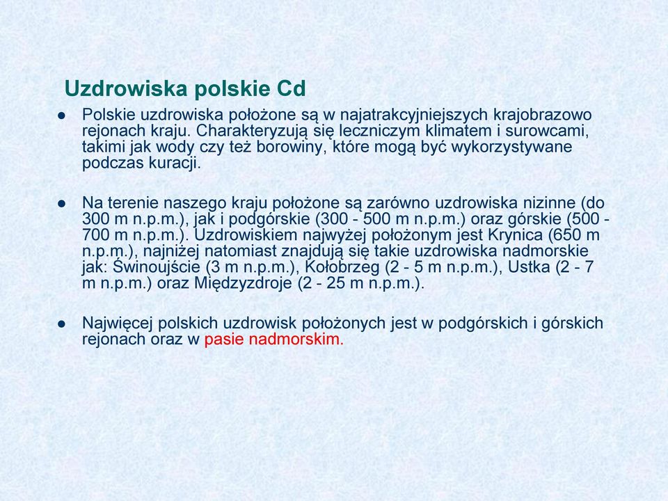 Na terenie naszego kraju położone są zarówno uzdrowiska nizinne (do 300 m n.p.m.), jak i podgórskie (300-500 m n.p.m.) oraz górskie (500-700 m n.p.m.). Uzdrowiskiem najwyżej położonym jest Krynica (650 m n.