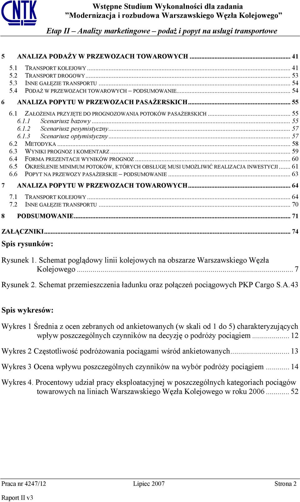 .. 57 6.2 METODYKA... 58 6.3 WYNIKI PROGNOZ I KOMENTARZ... 59 6.4 FORMA PREZENTACJI WYNIKÓW PROGNOZ... 60 6.5 OKREŚLENIE MINIMUM POTOKÓW, KTÓRYCH OBSŁUGĘ MUSI UMOŻLIWIĆ REALIZACJA INWESTYCJI... 61 6.