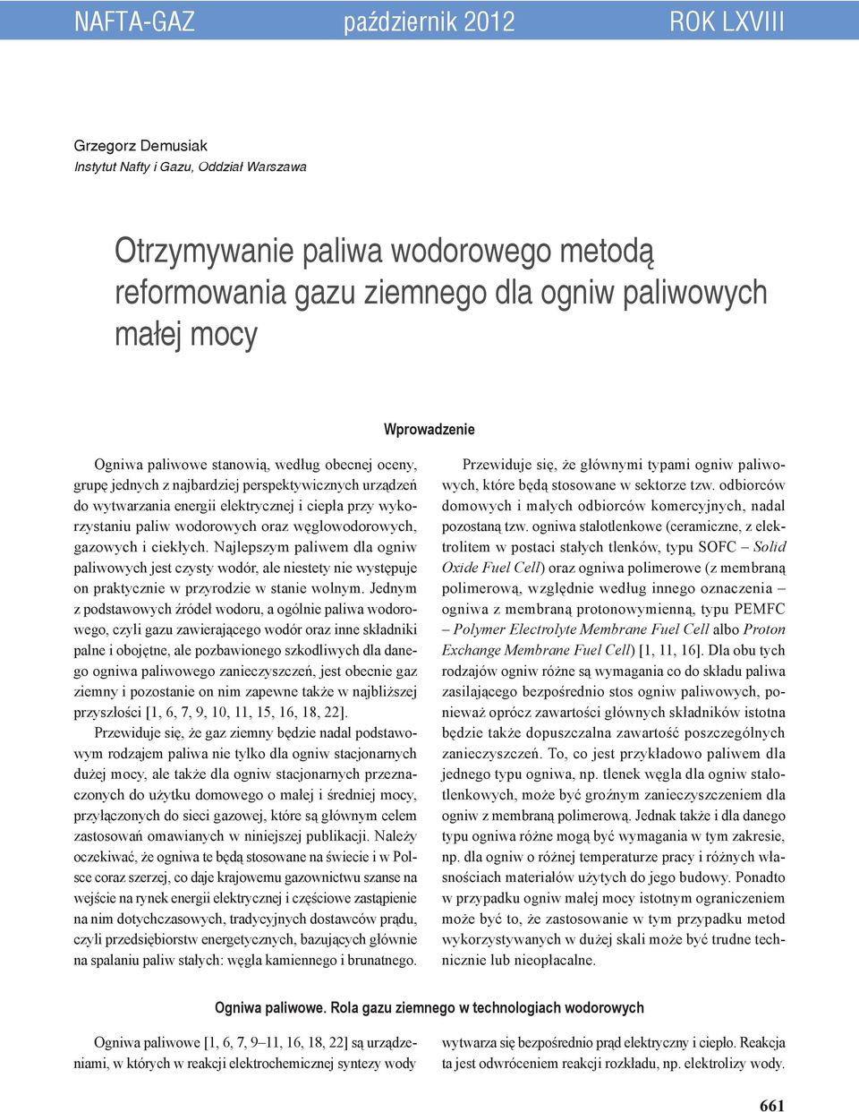 oraz węglowodorowych, gazowych i ciekłych. Najlepszym paliwem dla ogniw paliwowych jest czysty wodór, ale niestety nie występuje on praktycznie w przyrodzie w stanie wolnym.