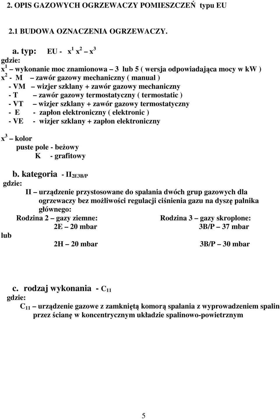 zawór gazowy termostatyczny ( termostatic ) - VT wizjer szklany + zawór gazowy termostatyczny - E - zapłon elektroniczny ( elektronic ) - VE - wizjer szklany + zapłon elektroniczny x 3 kolor puste