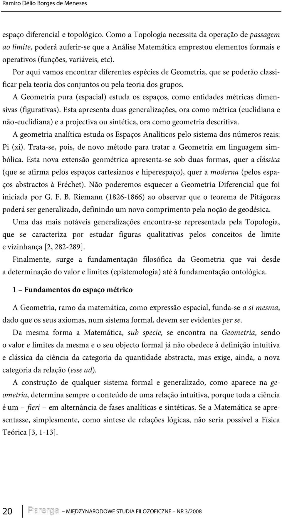 Por aqui vamos encontrar diferentes espécies de Geometria, que se poderão classificar pela teoria dos conjuntos ou pela teoria dos grupos.