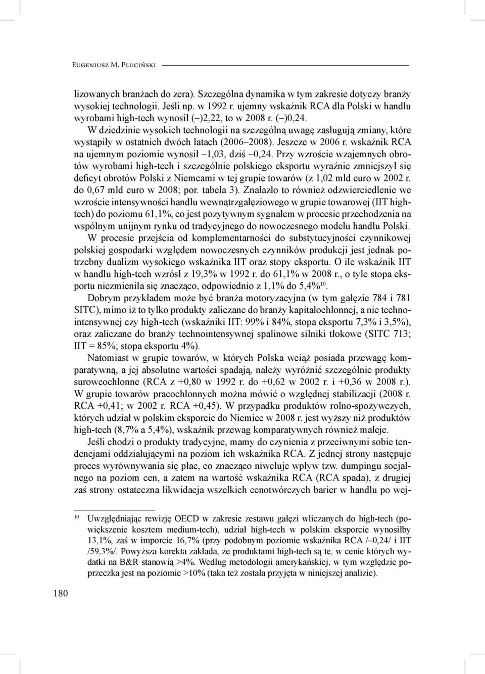 W dziedzinie wysokich technologii na szczególną uwagę zasługują zmiany, które wystąpiły w ostatnich dwóch latach (2006 2008). Jeszcze w 2006 r.