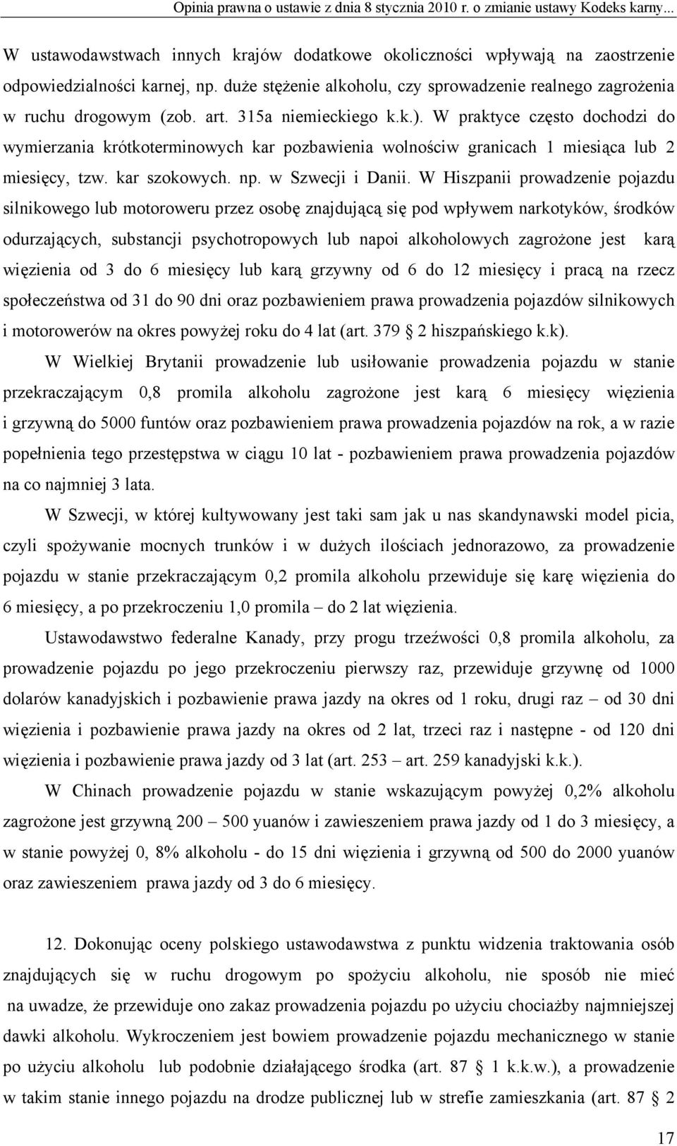 W praktyce często dochodzi do wymierzania krótkoterminowych kar pozbawienia wolnościw granicach 1 miesiąca lub 2 miesięcy, tzw. kar szokowych. np. w Szwecji i Danii.