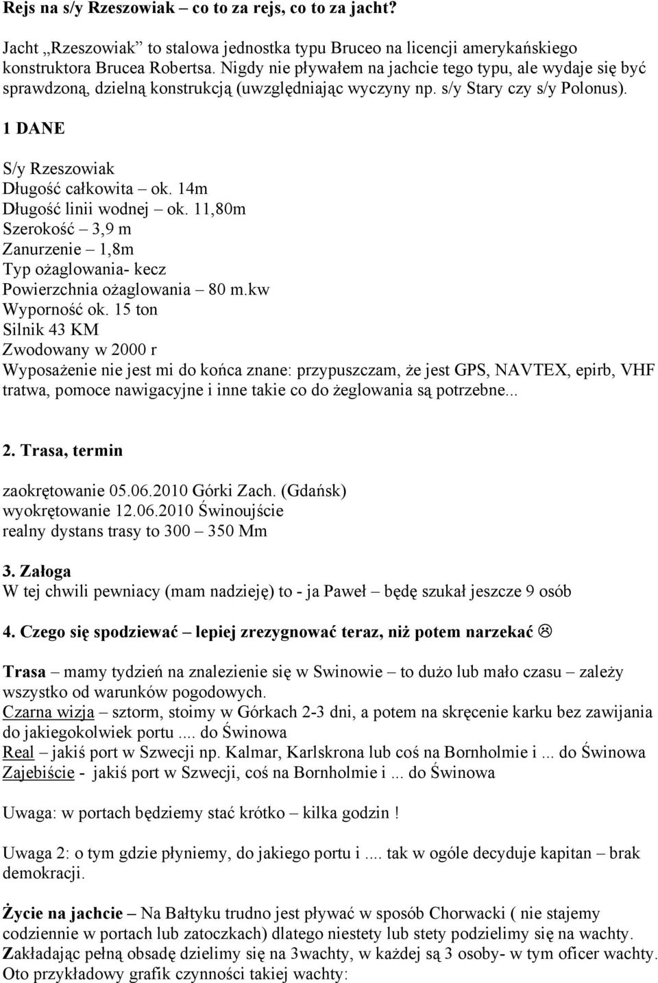 14m Długość linii wodnej ok. 11,80m Szerokość 3,9 m Zanurzenie 1,8m Typ ożaglowania- kecz Powierzchnia ożaglowania 80 m.kw Wyporność ok.