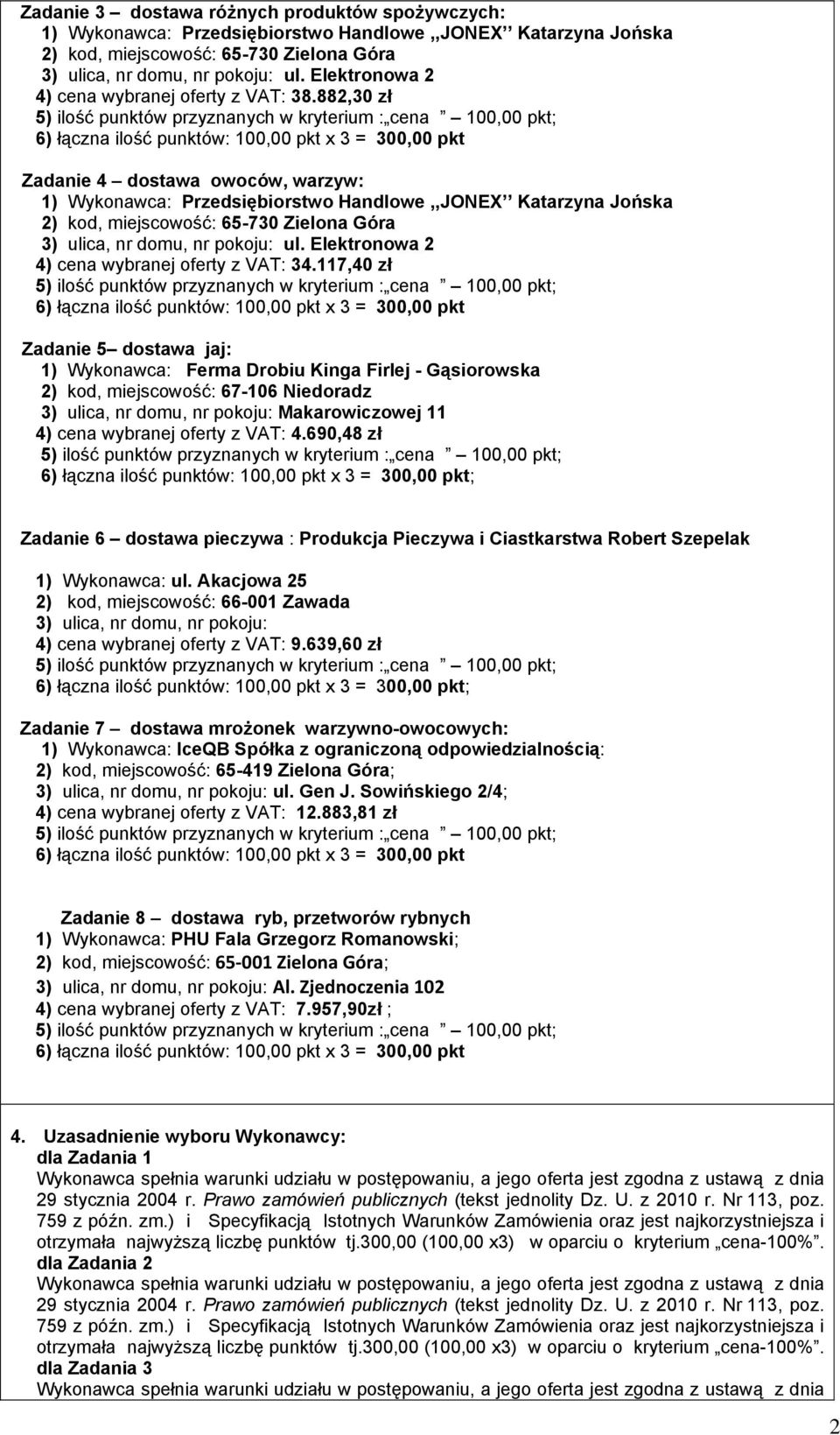 882,30 zł Zadanie 4 dostawa owoców, warzyw: 1) Wykonawca: Przedsiębiorstwo Handlowe,,JONEX Katarzyna Jońska 2) kod, miejscowość: 65-730 Zielona Góra 3) ulica, nr domu, nr pokoju: ul.