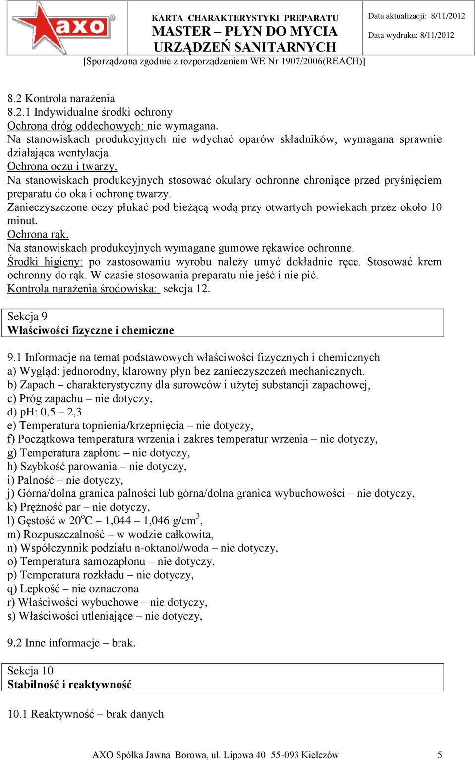 Zanieczyszczone oczy płukać pod bieżącą wodą przy otwartych powiekach przez około 10 minut. Ochrona rąk. Na stanowiskach produkcyjnych wymagane gumowe rękawice ochronne.