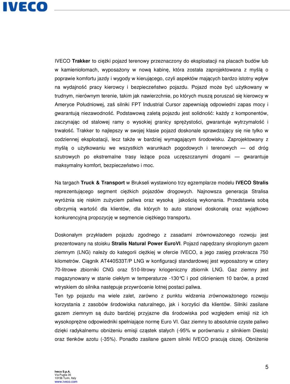 Pojazd może być użytkowany w trudnym, nierównym terenie, takim jak nawierzchnie, po których muszą poruszać się kierowcy w Ameryce Południowej, zaś silniki FPT Industrial Cursor zapewniają odpowiedni