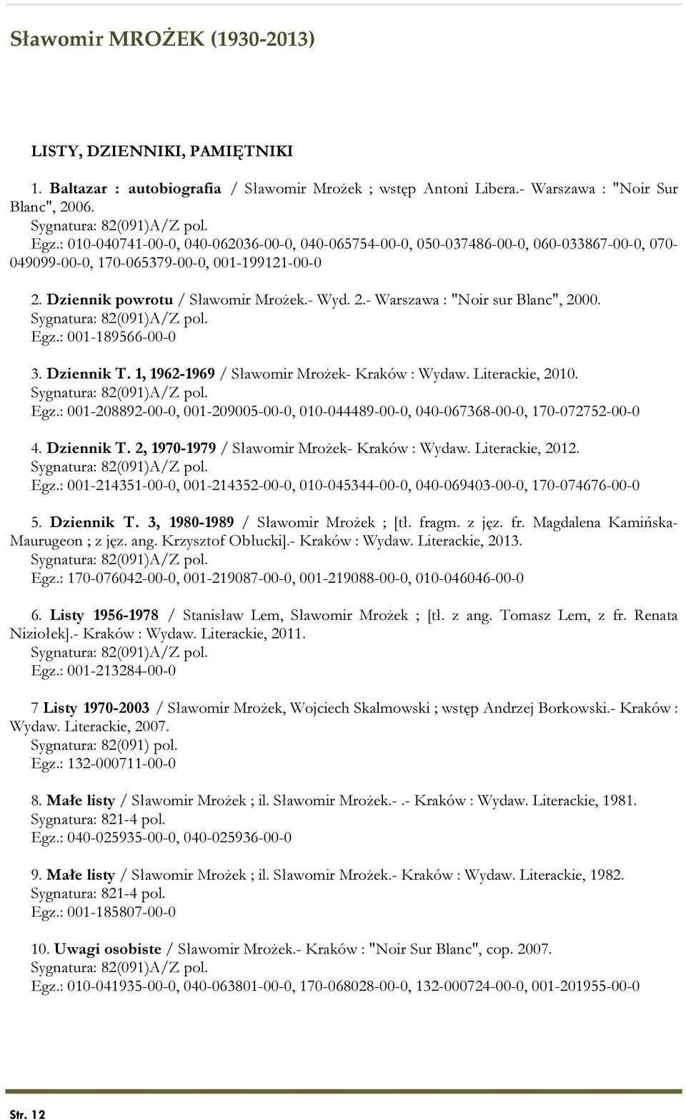 Egz.: 001-189566-00-0 3. Dziennik T. 1, 1962-1969 / Sławomir Mrożek- Kraków : Wydaw. Literackie, 2010. Egz.: 001-208892-00-0, 001-209005-00-0, 010-044489-00-0, 040-067368-00-0, 170-072752-00-0 4.