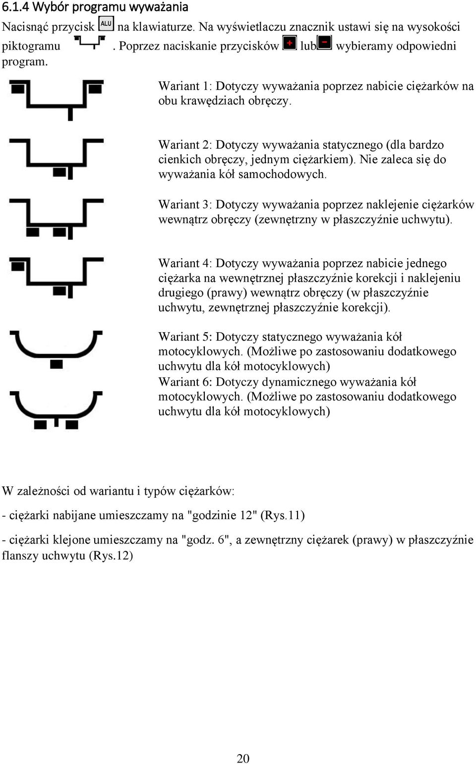 Nie zaleca się do wyważania kół samochodowych. Wariant 3: Dotyczy wyważania poprzez naklejenie ciężarków wewnątrz obręczy (zewnętrzny w płaszczyźnie uchwytu).