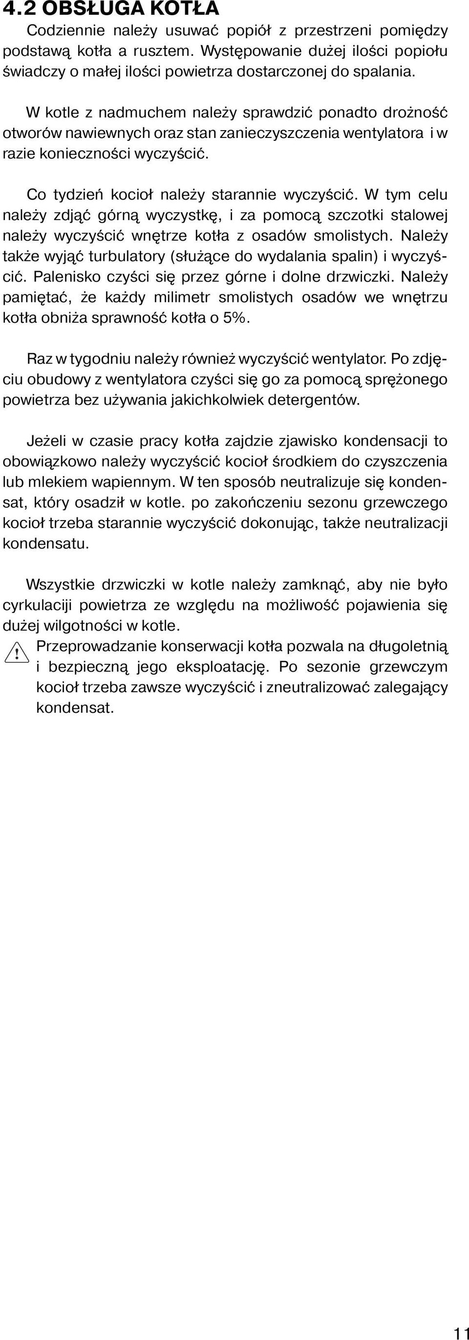 W tym celu należy zdjąć górną wyczystkę, i za pomocą szczotki stalowej należy wyczyścić wnętrze kotła z osadów smolistych. Należy także wyjąć turbulatory (służące do wydalania spalin) i wyczyścić.