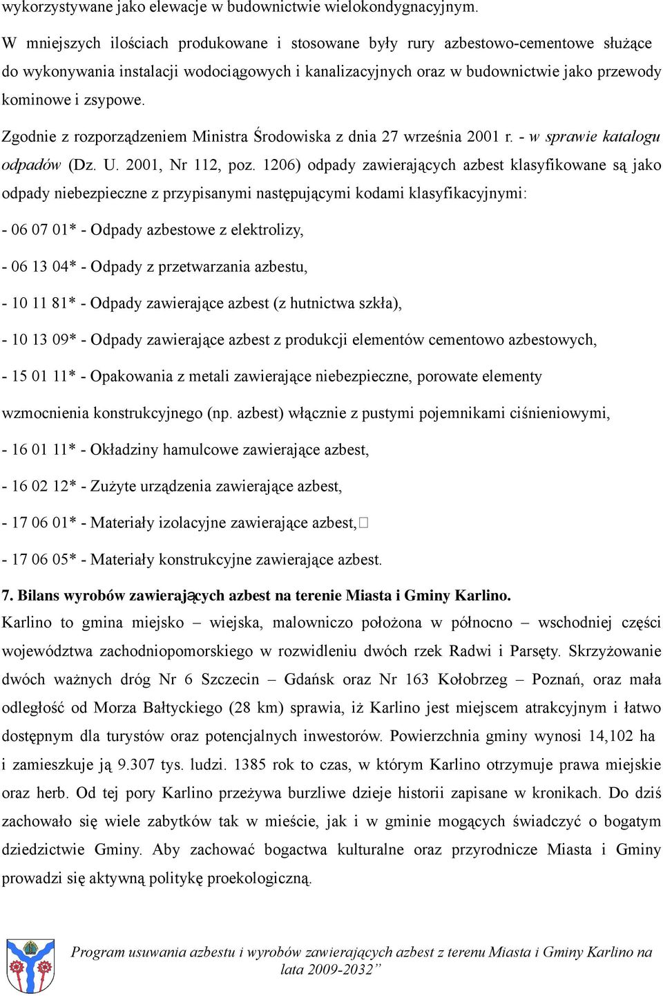 Zgodnie z rozporządzeniem Ministra Środowiska z dnia 27 września 2001 r. - w sprawie katalogu odpadów (Dz. U. 2001, Nr 112, poz.