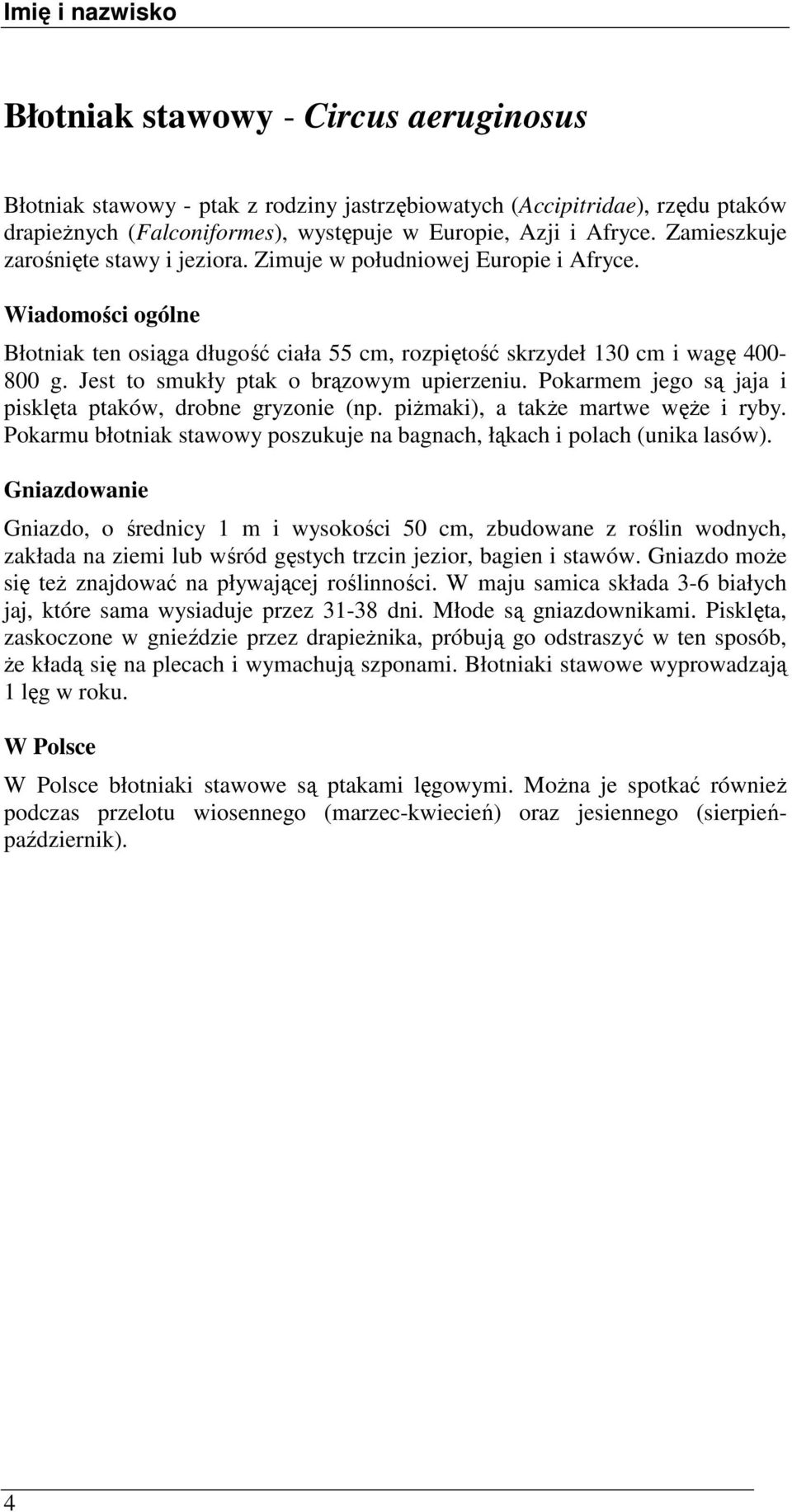 Jest to smukły ptak o brązowym upierzeniu. Pokarmem jego są jaja i pisklęta ptaków, drobne gryzonie (np. piŝmaki), a takŝe martwe węŝe i ryby.