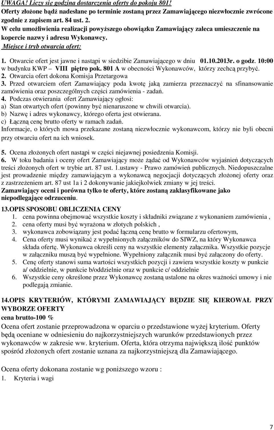 Otwarcie ofert jest jawne i nastąpi w siedzibie Zamawiającego w dniu 01.10.2013r. o godz. 10:00 w budynku KWP VIII piętro pok. 801 A w obecności Wykonawców, którzy zechcą przybyć. 2.