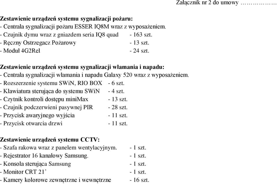 - Rozszerzenie systemu SWiN, RIO BOX - 6 szt. - Klawiatura sterująca do systemu SWiN - 4 szt. - Czytnik kontroli dostępu minimax - 13 szt. - Czujnik podczerwieni pasywnej PIR - 28 szt.