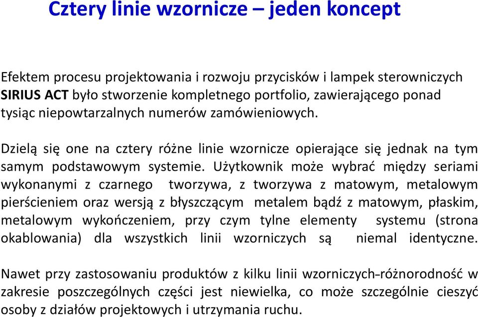 Użytkownik może wybrać między seriami wykonanymi z czarnego tworzywa, z tworzywa z matowym, metalowym pierścieniem oraz wersją z błyszczącym metalem bądź z matowym, płaskim, metalowym wykończeniem,