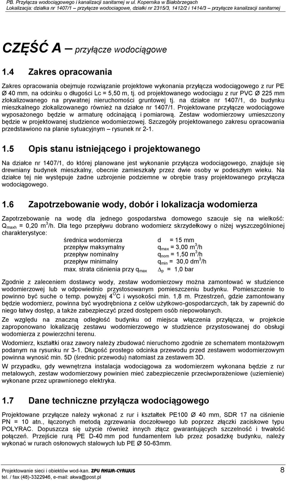 Projektowane przyłącze wodociągowe wyposażonego będzie w armaturę odcinającą i pomiarową. Zestaw wodomierzowy umieszczony będzie w projektowanej studzience wodomierzowej.