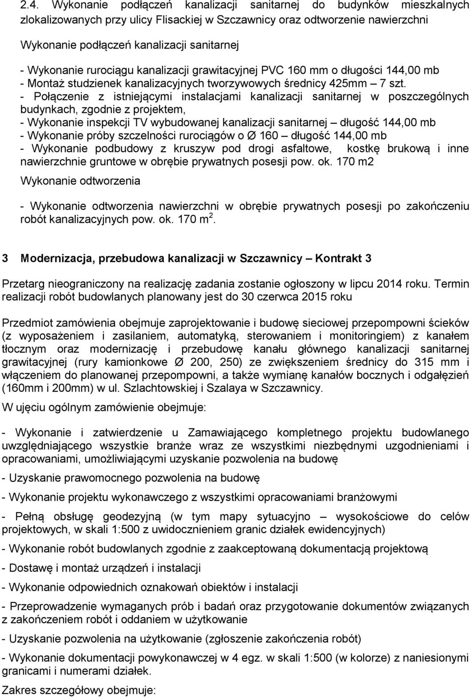 budynkach, zgodnie z projektem, - Wykonanie inspekcji TV wybudowanej kanalizacji sanitarnej długość 144,00 mb - Wykonanie próby szczelności rurociągów o Ø 160 długość 144,00 mb nawierzchnie gruntowe