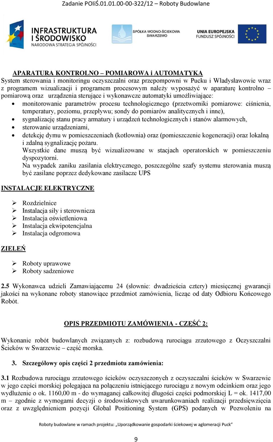 poziomu, przepływu; sondy do pomiarów analitycznych i inne), sygnalizację stanu pracy armatury i urządzeń technologicznych i stanów alarmowych, sterowanie urządzeniami, detekcję dymu w